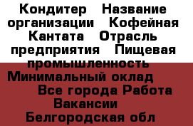 Кондитер › Название организации ­ Кофейная Кантата › Отрасль предприятия ­ Пищевая промышленность › Минимальный оклад ­ 60 000 - Все города Работа » Вакансии   . Белгородская обл.